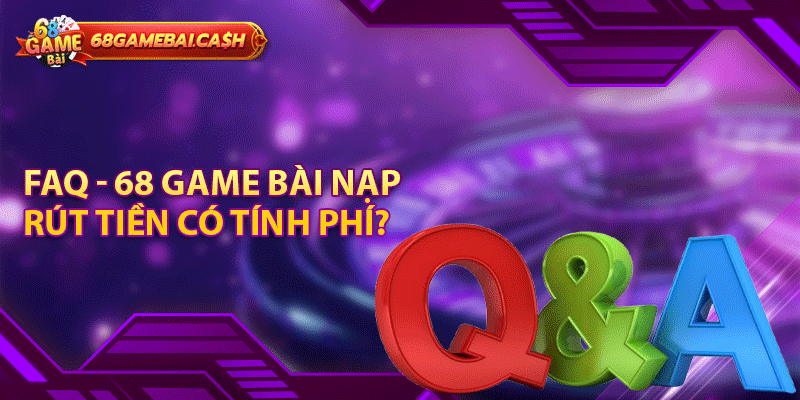 FAQ - 68 game bài nạp rút tiền có tính phí?