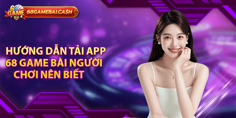 Hướng dẫn tải app 68 game bài người chơi nên biết